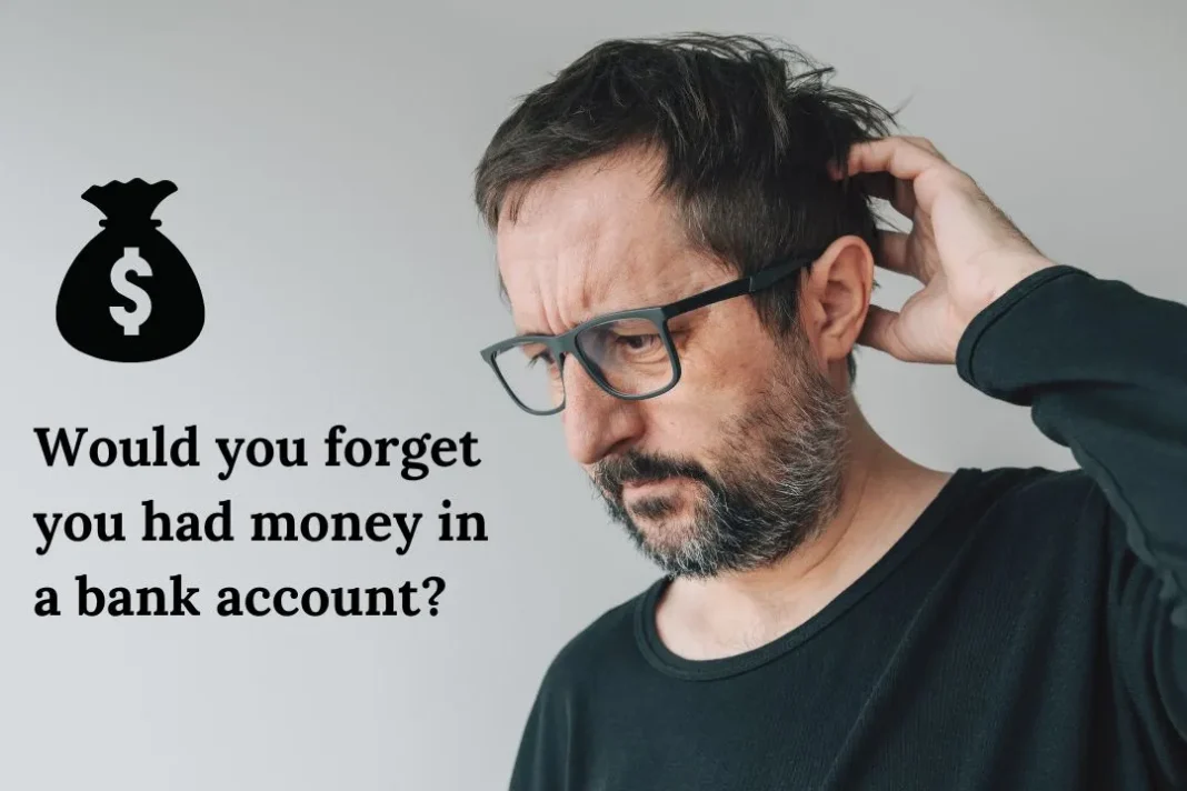 Would you forget you had money in a bank account?